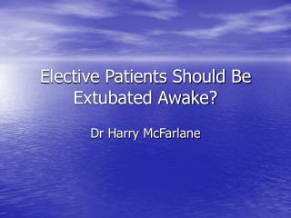 Elective Patients Should Be Extubated Awake?
