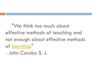     &quot;We think too much about effective methods of teaching and not enough about effective methods of learning .&qu