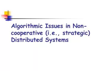 Algorithmic Issues in Non-cooperative (i.e., strategic) Distributed Systems
