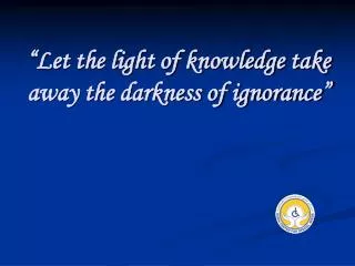 “Let the light of knowledge take away the darkness of ignorance”