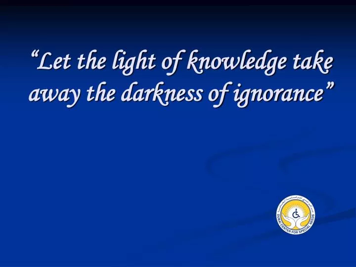 let the light of knowledge take away the darkness of ignorance