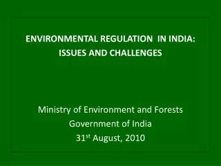 ENVIRONMENTAL REGULATION IN INDIA: ISSUES AND CHALLENGES Ministry of Environment and Forests Government of India 31 st