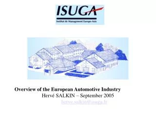 Overview of the European Automotive Industry Hervé SALKIN – September 2005 herve.salkin@isuga.fr