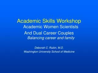 Academic Skills Workshop Academic Women Scientists And Dual Career Couples Balancing career and family Deborah C. Rubin,