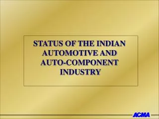 STATUS OF THE INDIAN AUTOMOTIVE AND AUTO-COMPONENT INDUSTRY