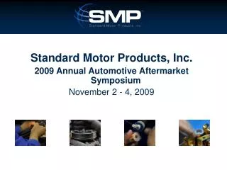 Standard Motor Products, Inc. 2009 Annual Automotive Aftermarket Symposium November 2 - 4, 2009