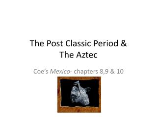 The Post Classic Period &amp; The Aztec