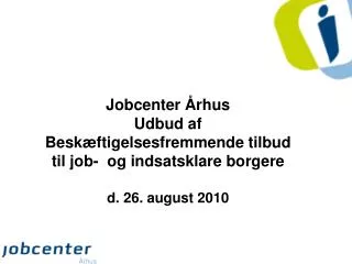 Jobcenter Århus Udbud af Beskæftigelsesfremmende tilbud til job- og indsatsklare borgere d. 26. august 2010