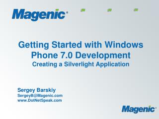 Getting Started with Windows Phone 7.0 Development Creating a Silverlight Application Sergey Barskiy SergeyB@Magenic Dot