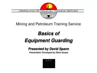 Mining and Petroleum Training Service Basics of Equipment Guarding Presented by David Spann Presentation Developed by Re
