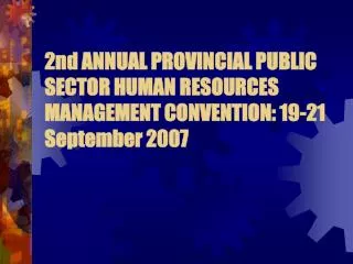 2nd ANNUAL PROVINCIAL PUBLIC SECTOR HUMAN RESOURCES MANAGEMENT CONVENTION: 19-21 September 2007