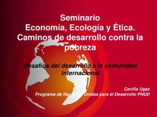 Seminario Economía, Ecología y Ética. Caminos de desarrollo contra la pobreza Desafíos del desarrollo a la comunidad int
