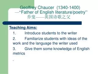 Geoffrey Chaucer (1340-1400) —“ Father of English literature/poetry ” 乔叟 —— 英国诗歌之父