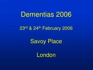 Dementias 2006 23 rd &amp; 24 th February 2006 Savoy Place London
