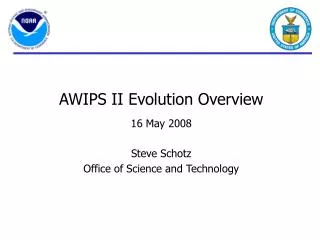 AWIPS II Evolution Overview 16 May 2008 Steve Schotz Office of Science and Technology