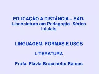 EDUCAÇÃO A DISTÂNCIA – EAD- Licenciatura em Pedagogia- Séries Iniciais LINGUAGEM: FORMAS E USOS LITERATURA Profa. Flávia