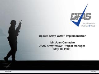 Update Army WAWF Implementation Mr. Juan Camacho DFAS Army WAWF Project Manager May 10, 2006