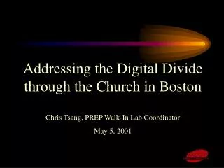 Addressing the Digital Divide through the Church in Boston Chris Tsang, PREP Walk-In Lab Coordinator May 5, 2001