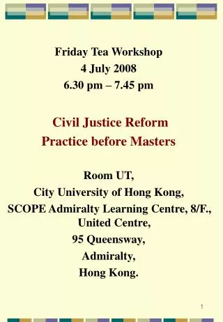 Friday Tea Workshop 4 July 2008 6.30 pm – 7.45 pm Civil Justice Reform Practice before Masters Room UT, City University