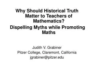 Why Should Historical Truth Matter to Teachers of Mathematics? Dispelling Myths while Promoting Maths Judith V. Grabiner