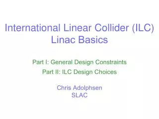 International Linear Collider (ILC) Linac Basics Part I: General Design Constraints Part II: ILC Design Choices Chris A