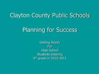 Clayton County Public Schools Planning for Success Getting Ready For High School Students entering 9 th grade in 2010-2