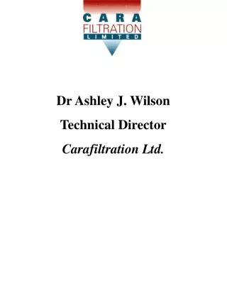 Dr Ashley J. Wilson Technical Director Carafiltration Ltd.