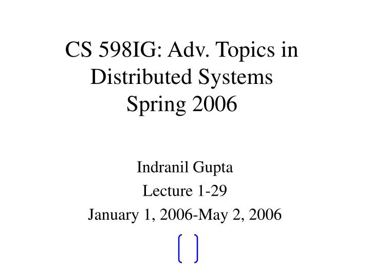 cs 598ig adv topics in distributed systems spring 2006