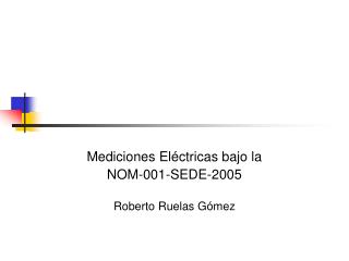 Mediciones Eléctricas bajo la NOM-001-SEDE-2005 Roberto Ruelas Gómez