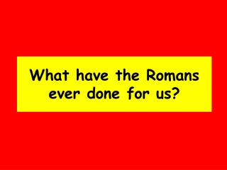 What have the Romans ever done for us?