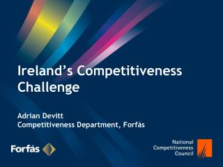 Ireland’s Competitiveness Challenge Adrian Devitt Competitiveness Department, Forfás
