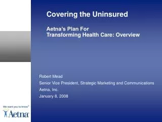 Covering the Uninsured Aetna’s Plan For Transforming Health Care: Overview