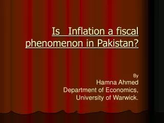 Is 	Inflation a fiscal phenomenon in Pakistan? By Hamna Ahmed Department of Economics, University of Warwick.