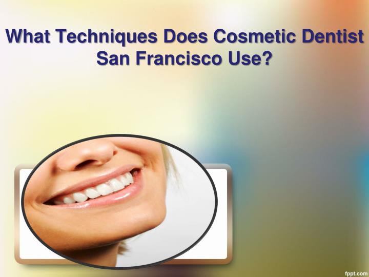 what techniques does cosmetic dentist san francisco use