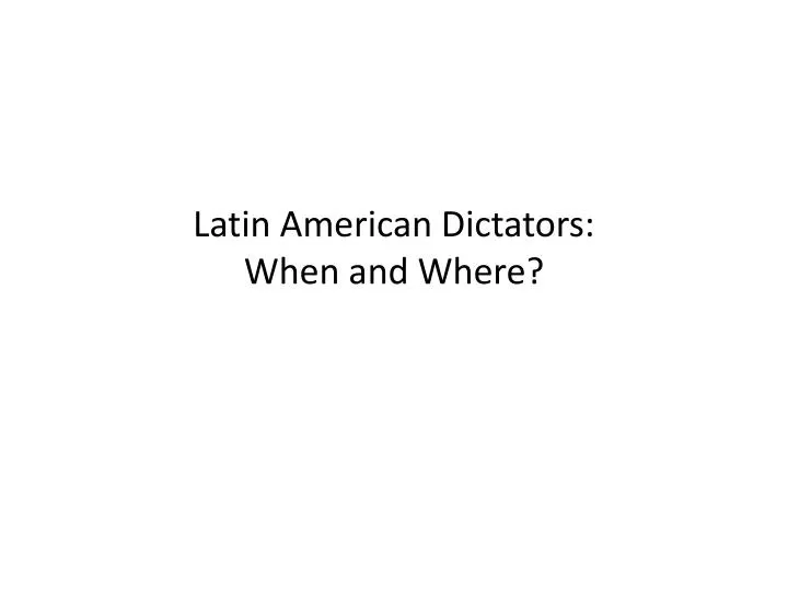 latin american dictators when and where