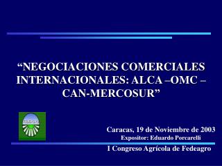 “ NEGOCIACIONES COMERCIALES INTERNACIONALES: ALCA –OMC – CAN-MERCOSUR” I Congreso Agrícola de Fedeagro