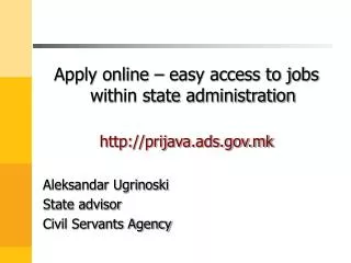Apply online – easy access to jobs within state administration prijava.ads.mk Aleksandar Ugrinoski State advisor Civil S