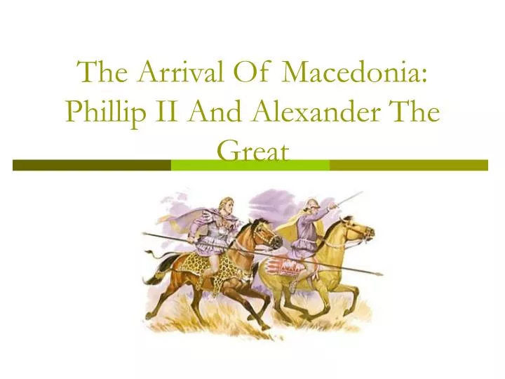 the arrival of macedonia phillip ii and alexander the great