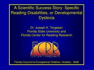 A Scientific Success Story: Specific Reading Disabilities, or Developmental Dyslexia Dr. Joseph K. Torgesen Florida Stat