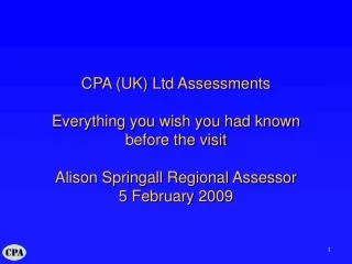 CPA (UK) Ltd Assessments Everything you wish you had known before the visit Alison Springall Regional Assessor 5 Februar