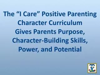 The “I Care” Positive Parenting Character Curriculum Gives Parents Purpose, Character-Building Skills, Power, and Poten