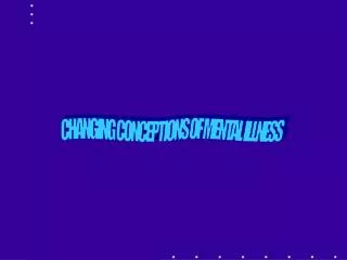 CHANGING CONCEPTIONS OF MENTAL ILLNESS
