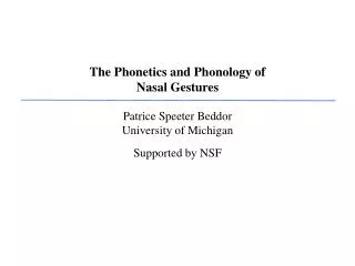 The Phonetics and Phonology of Nasal Gestures Patrice Speeter Beddor University of Michigan Supported by NSF