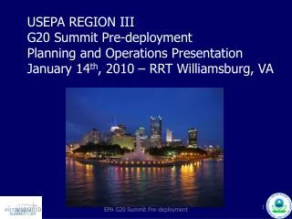 USEPA REGION III G20 Summit Pre-deployment Planning and Operations Presentation January 14 th , 2010 – RRT Williamsburg