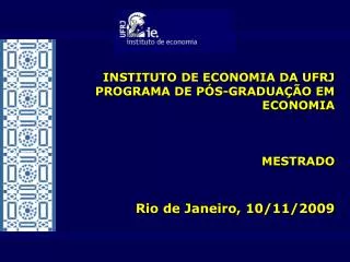 INSTITUTO DE ECONOMIA DA UFRJ PROGRAMA DE PÓS-GRADUAÇÃO EM ECONOMIA MESTRADO Rio de Janeiro, 10/11/2009