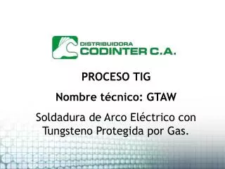 PROCESO TIG Nombre técnico: GTAW Soldadura de Arco Eléctrico con Tungsteno Protegida por Gas.