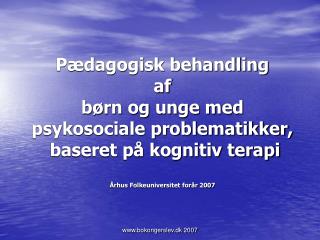 Pædagogisk behandling af børn og unge med psykosociale problematikker, baseret på kognitiv terapi Århus Folkeuniversit