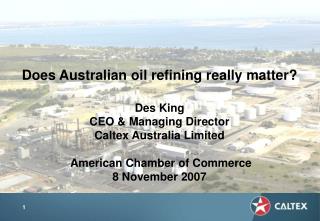 Does Australian oil refining really matter? Des King CEO &amp; Managing Director Caltex Australia Limited American Cham