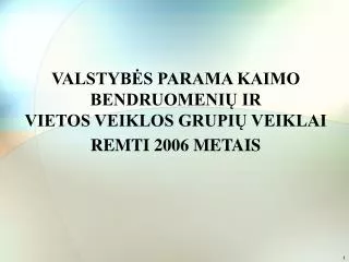 VALSTYBĖS PARAMA KAIMO BENDRUOMENIŲ IR VIETOS VEIKLOS GRUPIŲ VEIKLAI REMTI 2006 METAIS