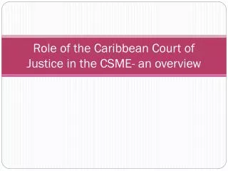 Role of the Caribbean Court of Justice in the CSME- an overview